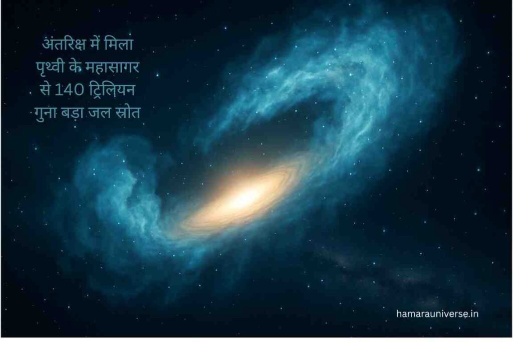 अंतरिक्ष में पानी की खोज – पृथ्वी के महासागरों से 140 ट्रिलियन गुना अधिक पानी का खगोल वैज्ञानिकों द्वारा अविश्वसनीय पता